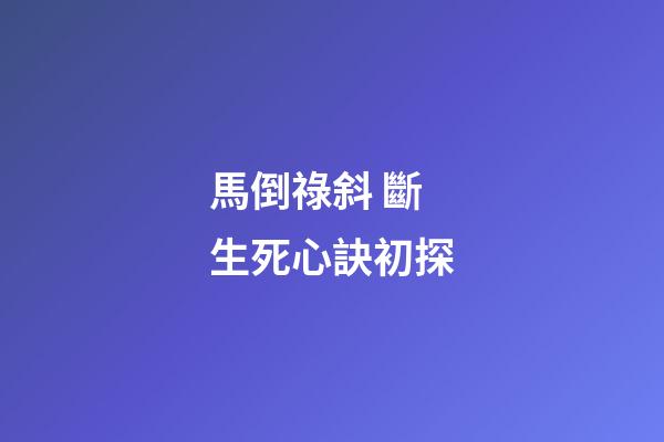 馬倒祿斜 斷生死心訣初探